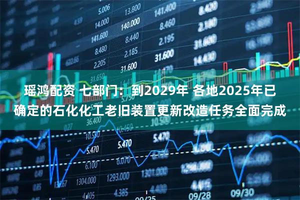瑶鸿配资 七部门：到2029年 各地2025年已确定的石化化工老旧装置更新改造任务全面完成