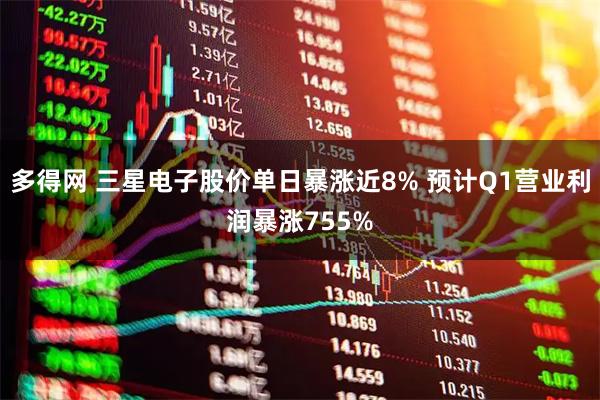 多得网 三星电子股价单日暴涨近8% 预计Q1营业利润暴涨755%